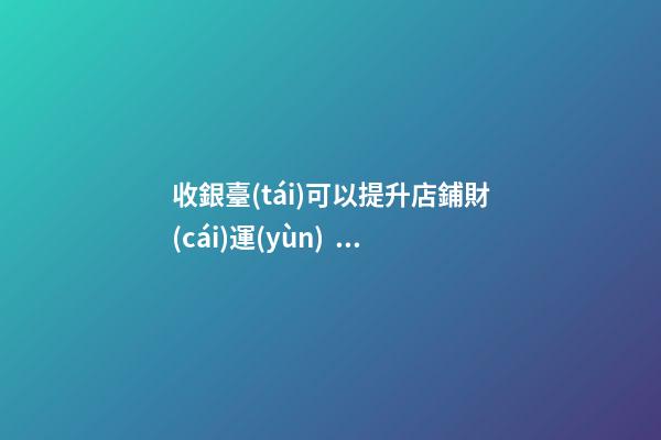 收銀臺(tái)可以提升店鋪財(cái)運(yùn)？怎么做？
